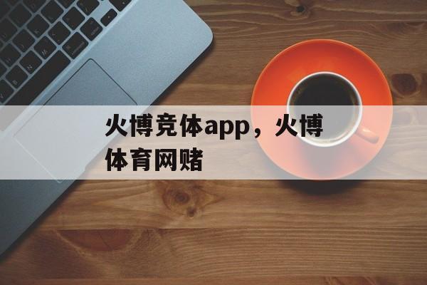 火博竞体app，火博体育网赌