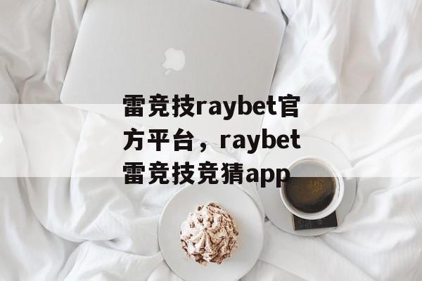 雷竞技raybet官方平台，raybet雷竞技竞猜app