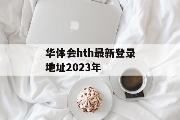 华体会hth最新登录地址2023年