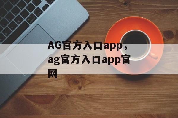 AG官方入口app，ag官方入口app官网