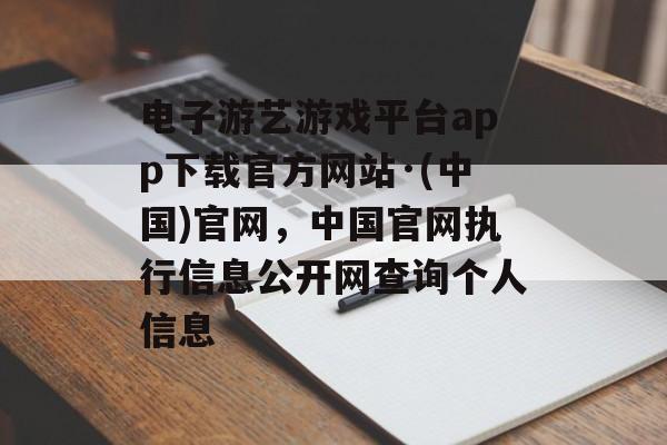 电子游艺游戏平台app下载官方网站·(中国)官网，中国官网执行信息公开网查询个人信息