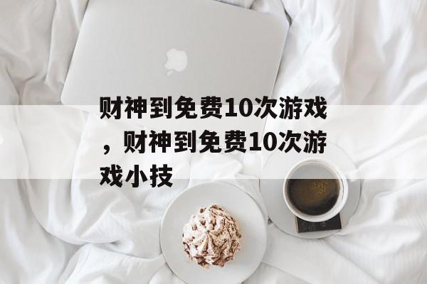 财神到免费10次游戏，财神到免费10次游戏小技