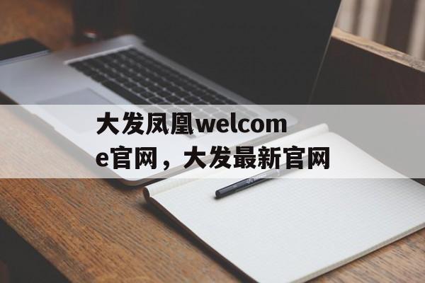 大发凤凰welcome官网，大发最新官网