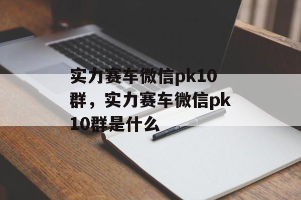 实力赛车微信pk10群，实力赛车微信pk10群是什么