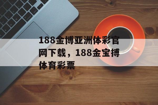 188金博亚洲体彩官网下载，188金宝搏体育彩票